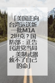 美国正向台湾运送新一批M1A2坦克？国防部：正告民进党当局，美制武器救不了自己的命
