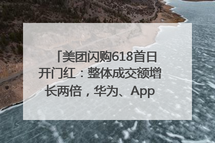 美团闪购618首日开门红：整体成交额增长两倍，华为、Apple、沃尔玛等近800个品牌翻倍增长