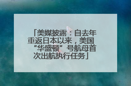 美媒披露：自去年重返日本以来，美国“华盛顿”号航母首次出航执行任务