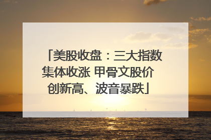 美股收盘：三大指数集体收涨 甲骨文股价创新高、波音暴跌