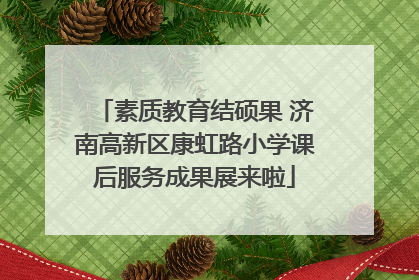 素质教育结硕果 济南高新区康虹路小学课后服务成果展来啦