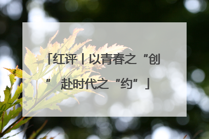 红评丨以青春之“创” 赴时代之“约”