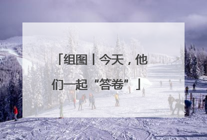 组图丨今天，他们一起“答卷”
