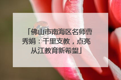 佛山市南海区名师曹秀娟：千里支教，点亮从江教育新希望