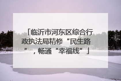临沂市河东区综合行政执法局精修“民生路”，畅通“幸福线”