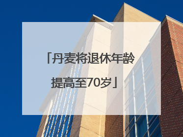 丹麦将退休年龄提高至70岁
