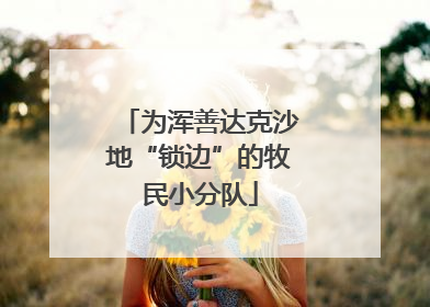 为浑善达克沙地“锁边”的牧民小分队