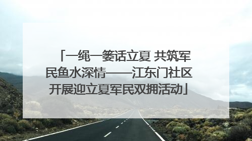 一绳一篓话立夏 共筑军民鱼水深情——江东门社区开展迎立夏军民双拥活动