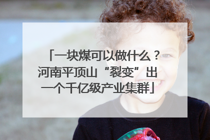 一块煤可以做什么？河南平顶山“裂变”出一个千亿级产业集群