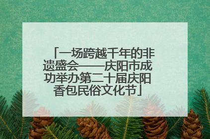 一场跨越千年的非遗盛会——庆阳市成功举办第二十届庆阳香包民俗文化节