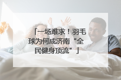 一场难求！羽毛球为何成济南“全民健身顶流”