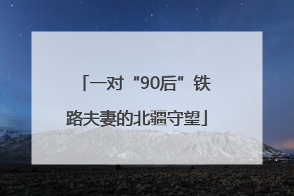 一对“90后”铁路夫妻的北疆守望
