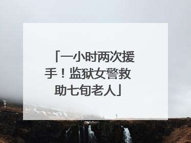 一小时两次援手！监狱女警救助七旬老人