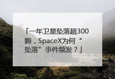 一年卫星坠落超300颗，SpaceX为何“坠落”事件频发？