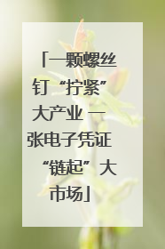 一颗螺丝钉“拧紧”大产业 一张电子凭证“链起”大市场