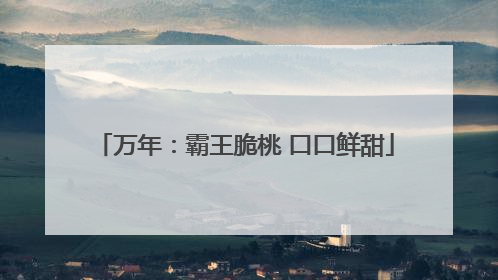 万年：霸王脆桃 口口鲜甜