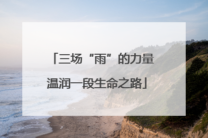 三场“雨”的力量温润一段生命之路