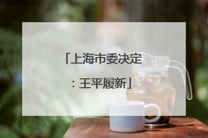 上海市委决定：王平履新