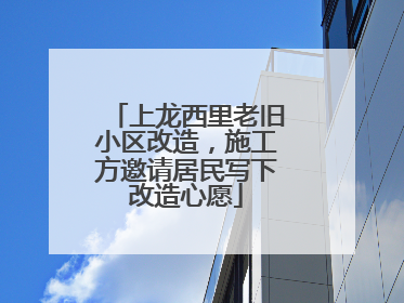 上龙西里老旧小区改造，施工方邀请居民写下改造心愿