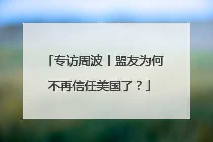 专访周波丨盟友为何不再信任美国了？