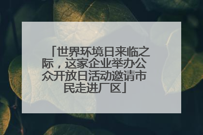 世界环境日来临之际，这家企业举办公众开放日活动邀请市民走进厂区