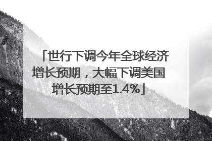世行下调今年全球经济增长预期，大幅下调美国增长预期至1.4%