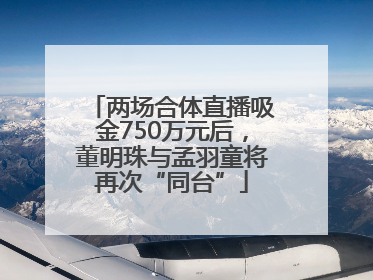 两场合体直播吸金750万元后，董明珠与孟羽童将再次“同台”