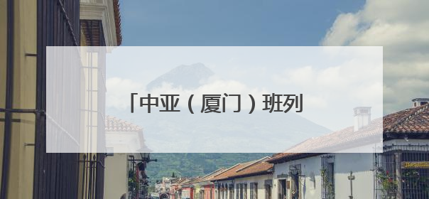 中亚（厦门）班列出口破2万标箱