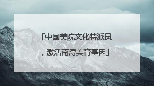 中国美院文化特派员，激活南浔美育基因