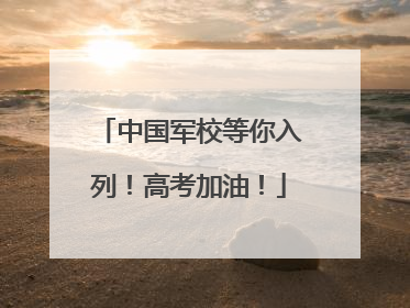 中国军校等你入列！高考加油！
