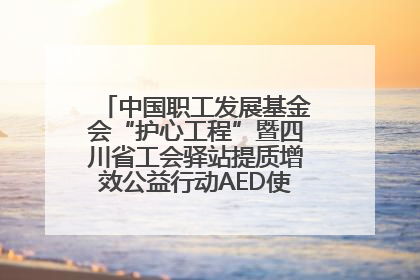 中国职工发展基金会“护心工程”暨四川省工会驿站提质增效公益行动AED使用培训在达州举行