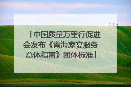 中国质量万里行促进会发布《青海家宴服务总体指南》团体标准