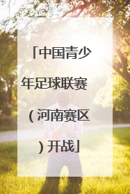中国青少年足球联赛（河南赛区）开战