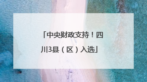 中央财政支持！四川3县（区）入选