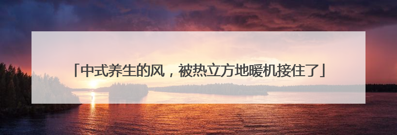 中式养生的风，被热立方地暖机接住了