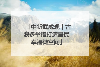 中新武威观｜古浪多举措打造居民幸福微空间