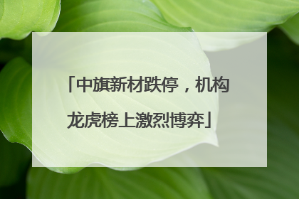 中旗新材跌停，机构龙虎榜上激烈博弈