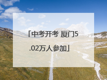 中考开考 厦门5.02万人参加