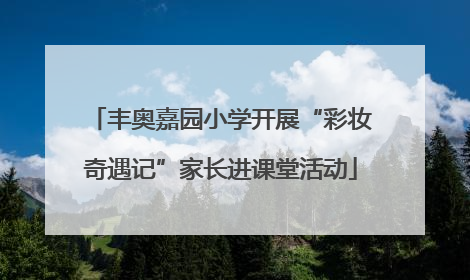 丰奥嘉园小学开展“彩妆奇遇记”家长进课堂活动