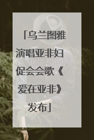 乌兰图雅演唱亚非妇促会会歌《爱在亚非》发布