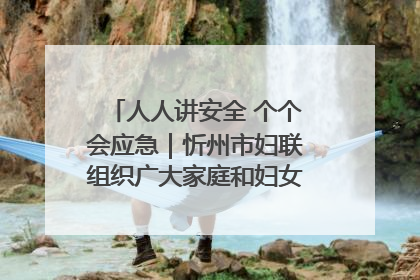 人人讲安全 个个会应急｜忻州市妇联组织广大家庭和妇女群众走进忻州市消防救援支队参观啦！