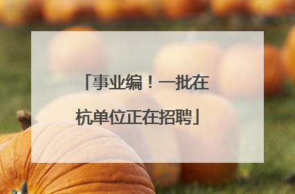 事业编！一批在杭单位正在招聘