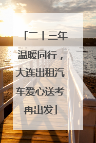 二十三年温暖同行，大连出租汽车爱心送考再出发