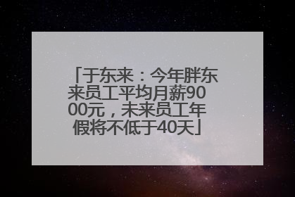 于东来：今年胖东来员工平均月薪9000元，未来员工年假将不低于40天
