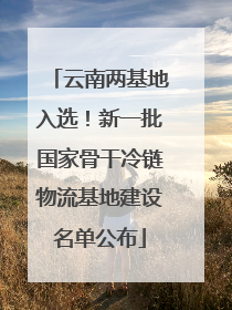 云南两基地入选！新一批国家骨干冷链物流基地建设名单公布