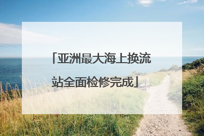 亚洲最大海上换流站全面检修完成