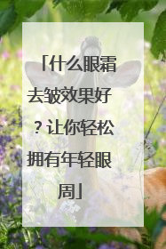 什么眼霜去皱效果好？让你轻松拥有年轻眼周