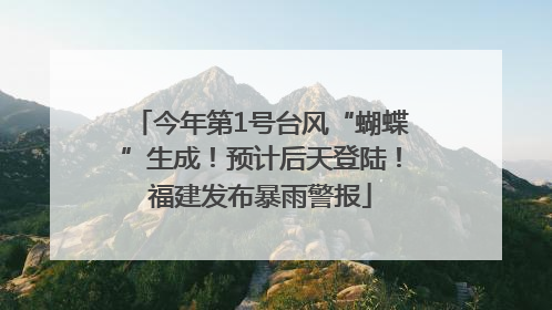 今年第1号台风“蝴蝶”生成！预计后天登陆！福建发布暴雨警报