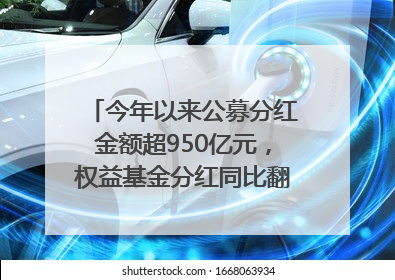今年以来公募分红金额超950亿元，权益基金分红同比翻倍｜招财猫