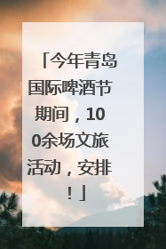 今年青岛国际啤酒节期间，100余场文旅活动，安排！
